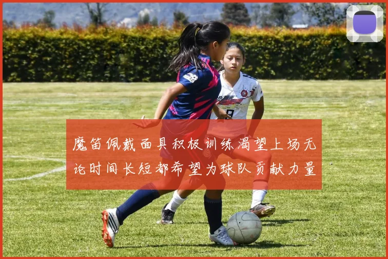 魔笛佩戴面具积极训练渴望上场无论时间长短都希望为球队贡献力量