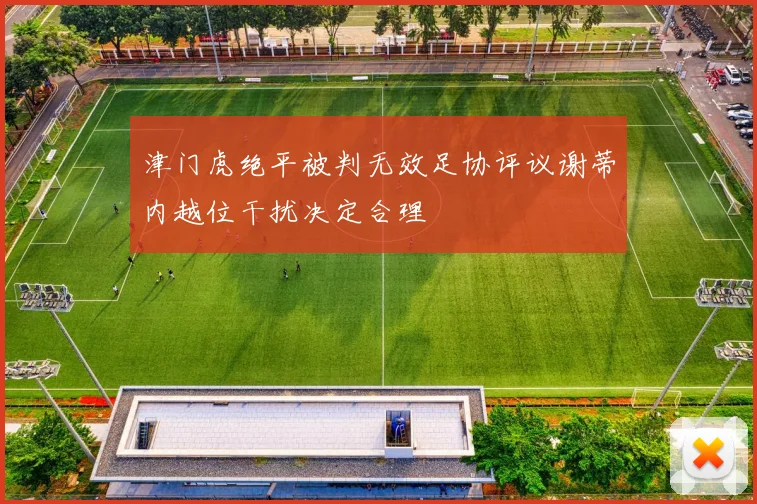 津门虎绝平被判无效足协评议谢蒂内越位干扰决定合理