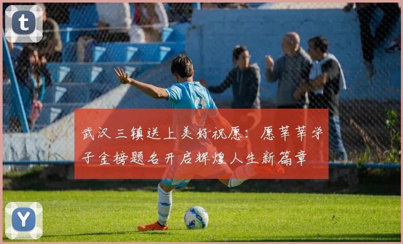 武汉三镇送上美好祝愿：愿莘莘学子金榜题名开启辉煌人生新篇章