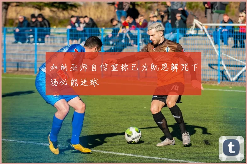 加纳巫师自信宣称已为凯恩解咒下场必能进球